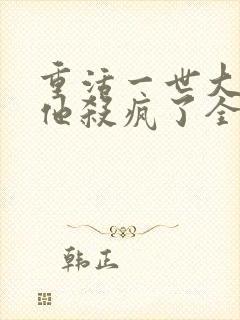 重活一世大少爷他杀疯了全集免费