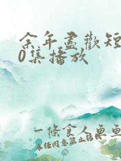 余年尽欢短剧70集播放