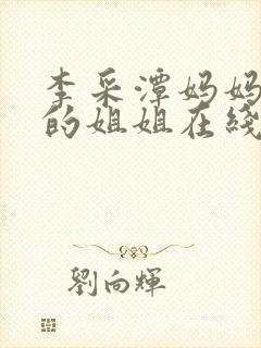 李采潭妈妈朋友的姐姐在线观看