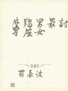 摩羯男最讨厌的星座女