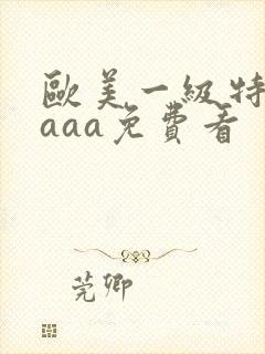 欧美一级特黄aaaa免费看