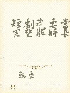 短剧我要当首富完整版时长