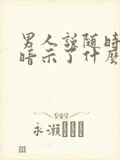 男人说随时联系暗示了什么