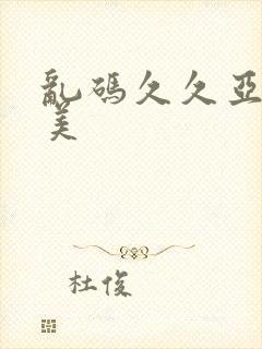 乱码久久亚洲欧美