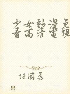 少女动漫免费观看高清电视剧韩剧