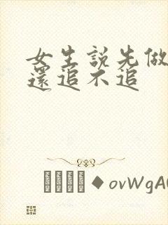 女生说先做朋友还追不追