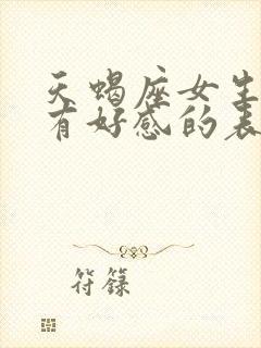 天蝎座女生对你有好感的表现