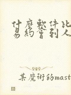 什么软件比较容易约会到人