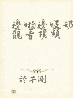 边啪边吸奶在线观看视频