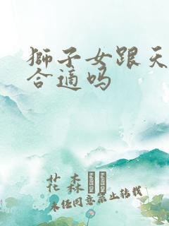 狮子女跟天秤男合适吗