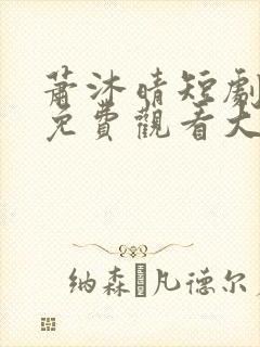 萧沐晴短剧全集免费观看大全