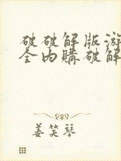 破破解版游戏大全内购破解无限版