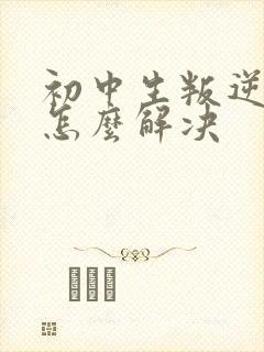 初中生叛逆厌学怎么解决