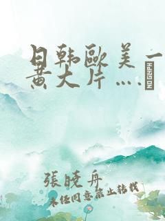 日韩欧美一级特黄大片….↘