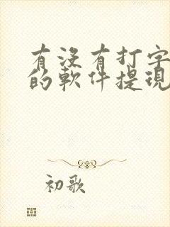 有没有打字赚钱的软件提现到微信的