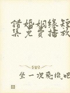 错婚姻缘短剧全集免费播放