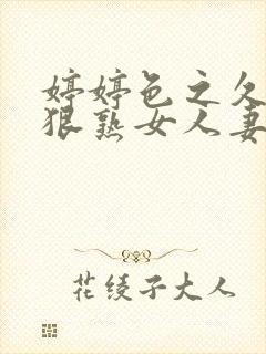 婷婷色之久久狠狠熟女人妻