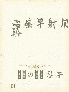 治疗早射用什么药