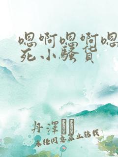 嗯啊嗯啊嗯啊操死小骚货