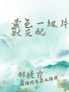 黄色一级片人与兽交配