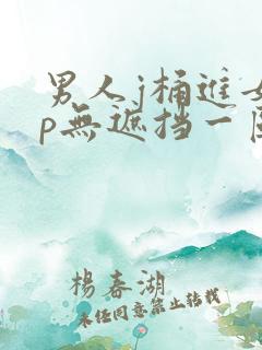 男人j桶进女人p无遮挡一区二区