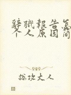 辞职报告怎么写个人原因简短