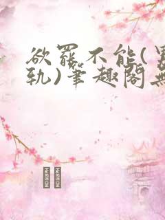 欲罢不能(男出轨)笔趣阁无弹窗