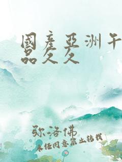 国产亚洲午夜精品久久