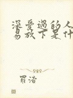 深爱过的人怎轻易放下是什么歌名