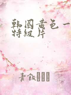 韩国黄色一级片特级片