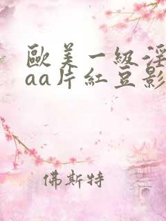 欧美一级淫片aaa片红豆影院