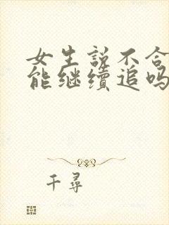 女生说不合适还能继续追吗