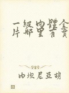 一级肉体全黄裸片哪里有卖的