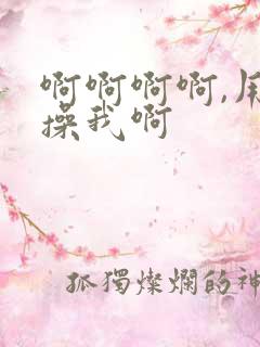 啊啊啊啊,用力操我啊