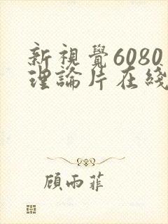 新视觉6080理论片在线观看