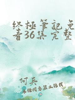 终极笔记免费观看36集完整版