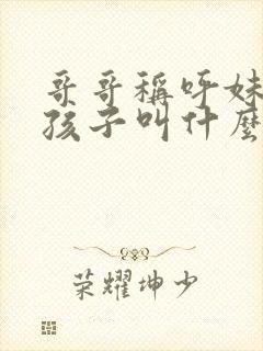 哥哥称呼妹妹的孩子叫什么