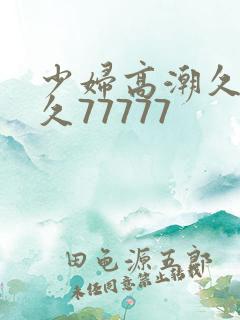 少妇高潮久久久久77777