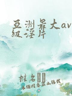 亚洲最大av一级淫片