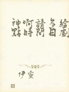 神啊请多给我一点时间日剧