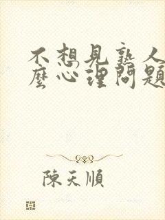 不想见熟人是什么心理问题