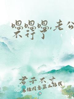 嗯嗯嗯,老公我不行了