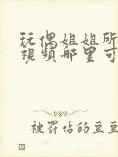 玩偶姐姐所有的视频哪里可以看到