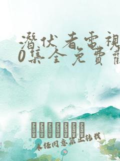 潜伏者电视剧40集全免费观看