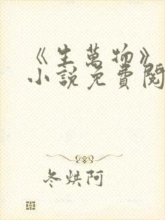 《生万物》原著小说免费阅读