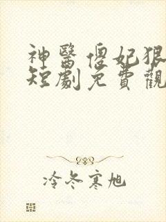 神医傻妃狠嚣张短剧免费观看下载