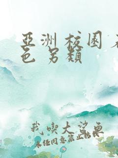 亚洲 校园 春色 另类