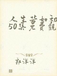 人生若如初相见50集免费观看