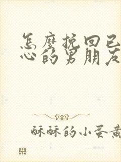 怎么挽回已经死心的男朋友