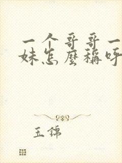 一个哥哥一个妹妹怎么称呼